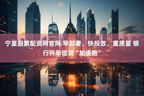 宁夏股票配资网官网 早部署、快投放、重质量 银行开年信贷“加速跑”