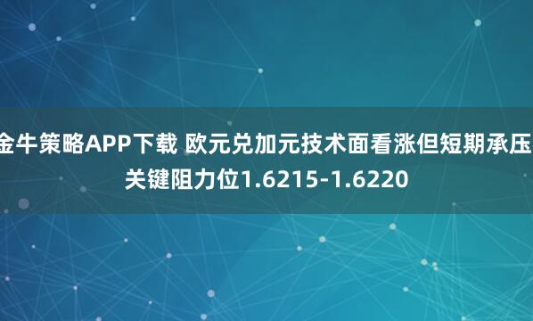 金牛策略APP下载 欧元兑加元技术面看涨但短期承压，关键阻力位1.6215-1.6220