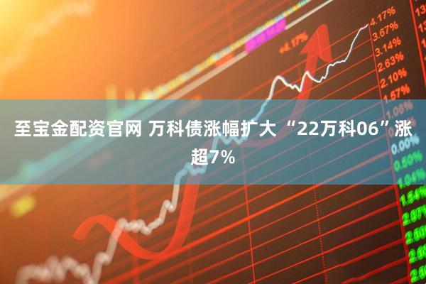 至宝金配资官网 万科债涨幅扩大 “22万科06”涨超7%