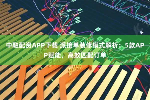 中融配资APP下载 派接单装修模式解析：5款APP赋能，高效匹配订单