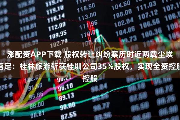 涨配资APP下载 股权转让纠纷案历时近两载尘埃落定：桂林旅游斩获桂圳公司35%股权，实现全资控股
