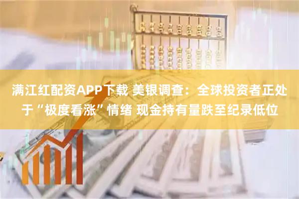 满江红配资APP下载 美银调查：全球投资者正处于“极度看涨”情绪 现金持有量跌至纪录低位