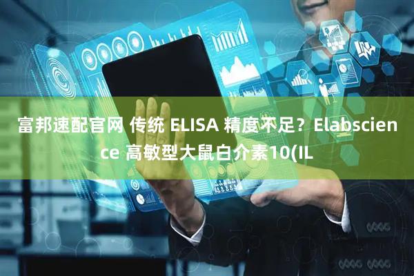 富邦速配官网 传统 ELISA 精度不足？Elabscience 高敏型大鼠白介素10(IL