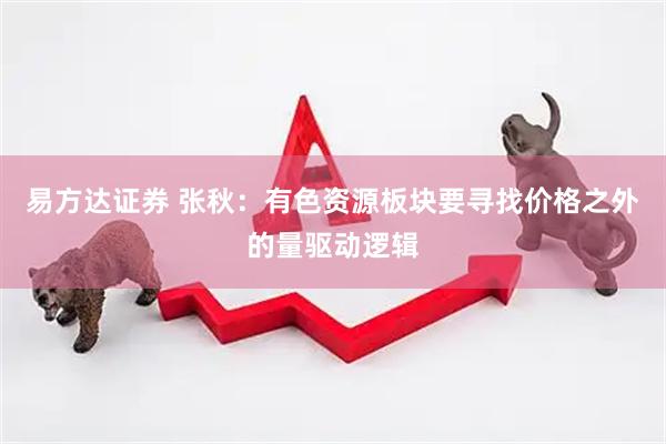 易方达证券 张秋：有色资源板块要寻找价格之外的量驱动逻辑