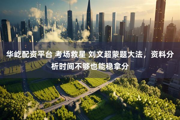 华屹配资平台 考场救星 刘文超蒙题大法，资料分析时间不够也能稳拿分