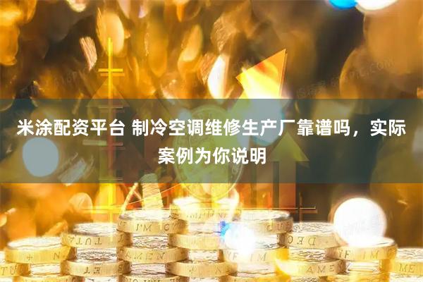 米涂配资平台 制冷空调维修生产厂靠谱吗，实际案例为你说明